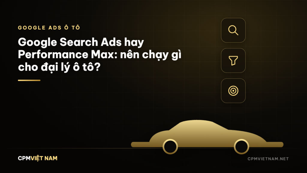 Google Search Ads hay Performance Max: nên chạy gì cho đại lý ô tô?