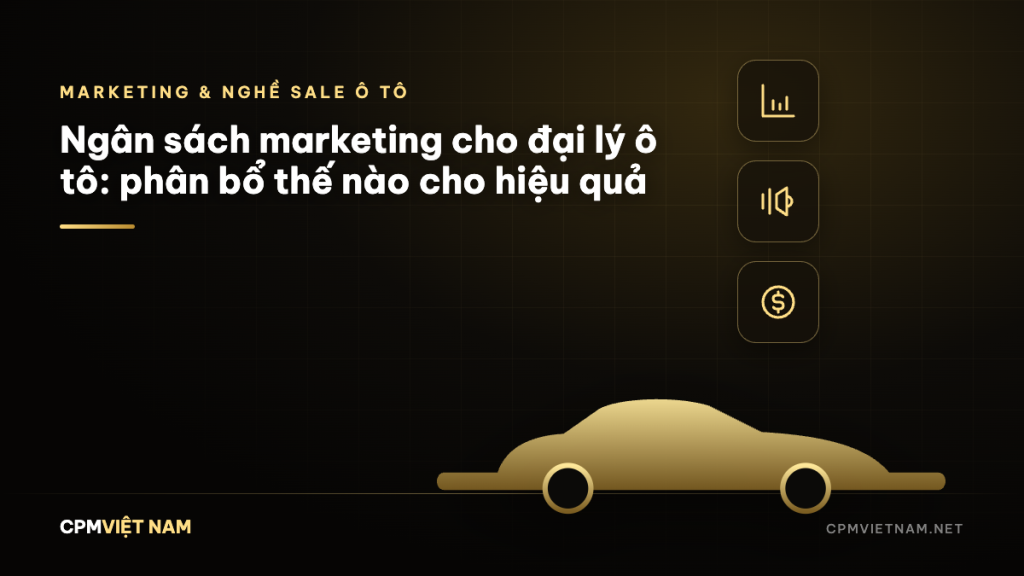 Ngân sách marketing cho đại lý ô tô: phân bổ thế nào cho hiệu quả